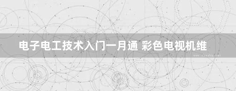 电子电工技术入门一月通 彩色电视机维修一月通 第二版